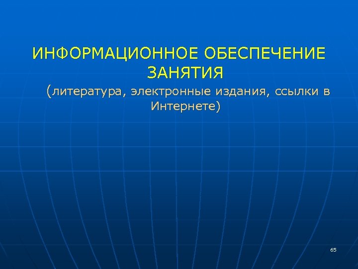 ИНФОРМАЦИОННОЕ ОБЕСПЕЧЕНИЕ ЗАНЯТИЯ (литература, электронные издания, ссылки в Интернете) 65 