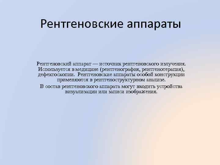 Рентгеновские аппараты Рентгеновский аппарат — источник рентгеновского излучения. Используется в медицине (рентгенография, рентгенотерапия), дефектоскопии.