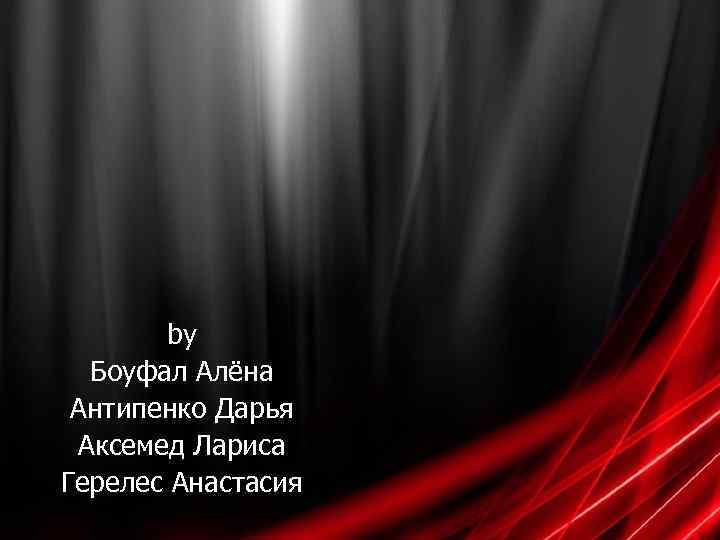 by Боуфал Алёна Антипенко Дарья Аксемед Лариса Герелес Анастасия 