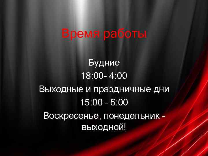 Время работы Будние 18: 00 - 4: 00 Выходные и праздничные дни 15: 00