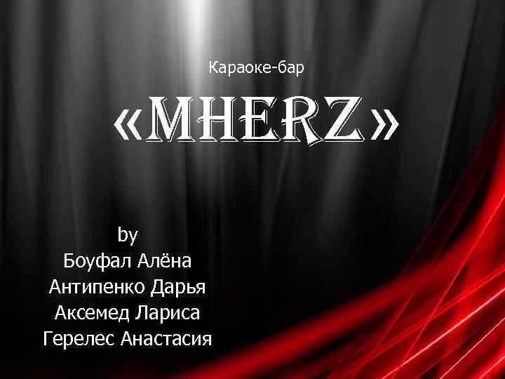 Караоке-бар «MHerz» by Боуфал Алёна Антипенко Дарья Аксемед Лариса Герелес Анастасия 