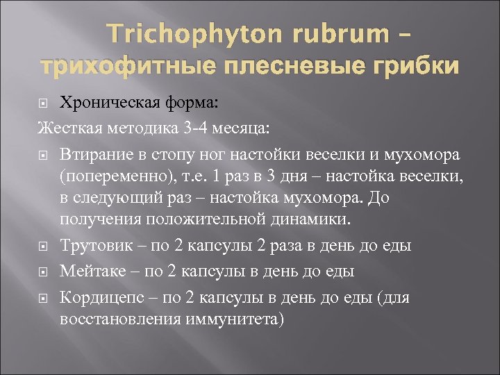 Trichophyton rubrum – трихофитные плесневые грибки Хроническая форма: Жесткая методика 3 -4 месяца: Втирание