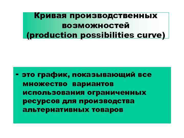 Кривая производственных возможностей (production possibilities curve) - это график, показывающий все множество вариантов использования