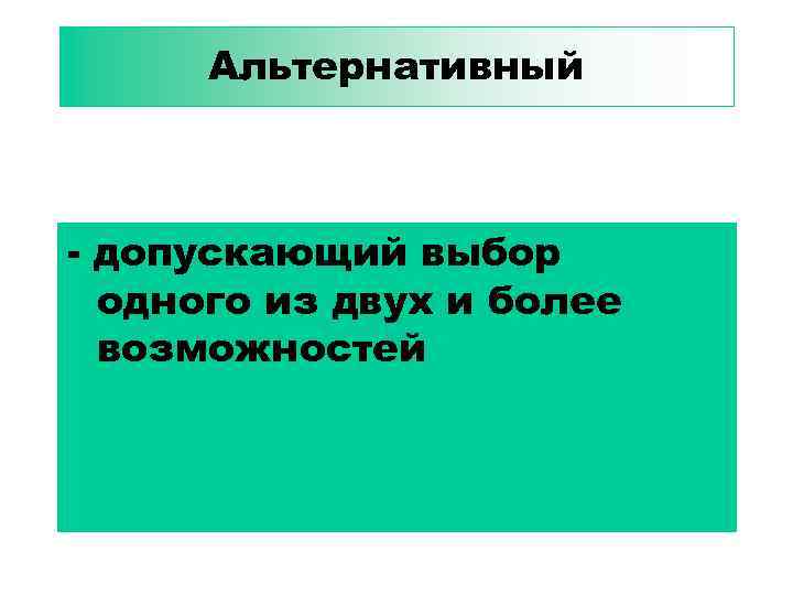 Альтернативный - допускающий выбор одного из двух и более возможностей 