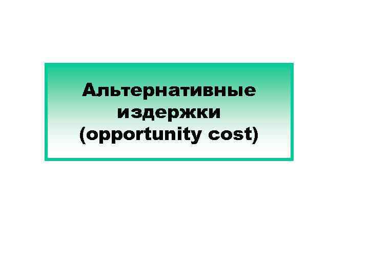 Альтернативные издержки (opportunity cost) 