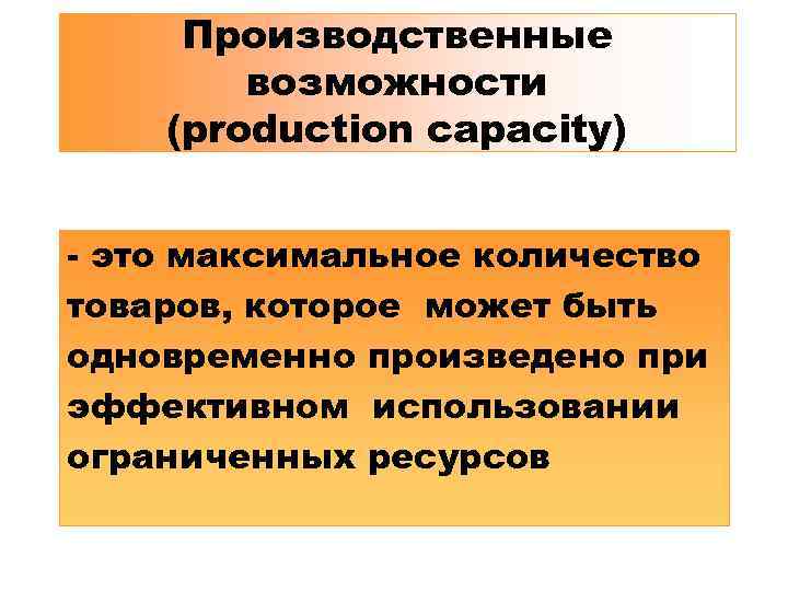 Производственные возможности (production capacity) - это максимальное количество товаров, которое может быть одновременно произведено