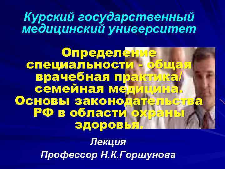 Курский государственный медицинский университет Определение специальности - общая врачебная практика/ семейная медицина. Основы законодательства