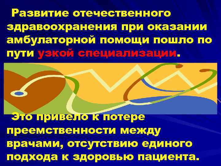 Развитие отечественного здравоохранения при оказании амбулаторной помощи пошло по пути узкой специализации. Это привело