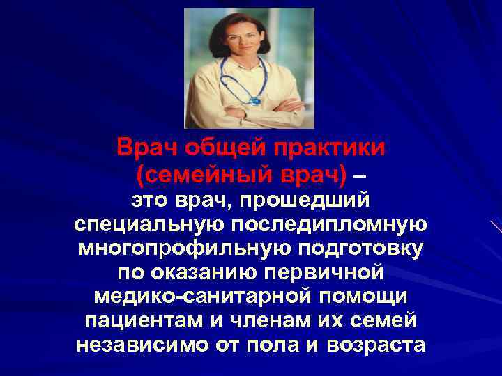 Врач общей практики (семейный врач) – это врач, прошедший специальную последипломную многопрофильную подготовку по