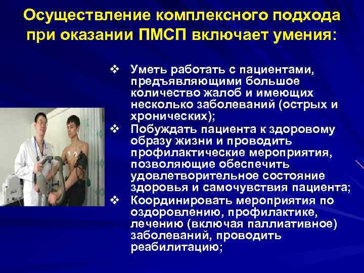Осуществление комплексного подхода при оказании ПМСП включает умения: v Уметь работать с пациентами, предъявляющими