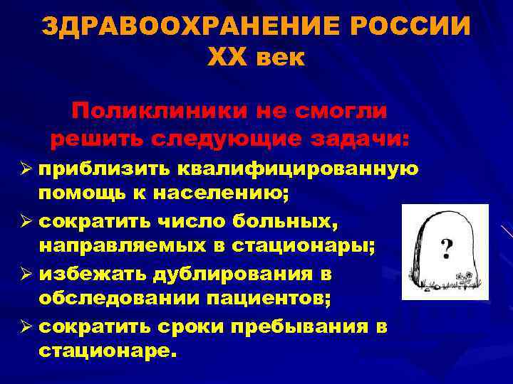 ЗДРАВООХРАНЕНИЕ РОССИИ ХХ век Поликлиники не смогли решить следующие задачи: Ø приблизить квалифицированную помощь