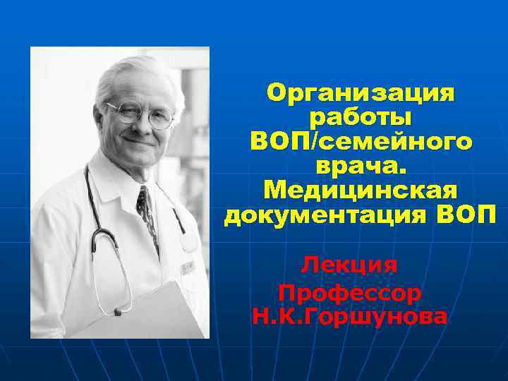Организация работы ВОП/семейного врача. Медицинская документация ВОП Лекция Профессор Н. К. Горшунова 