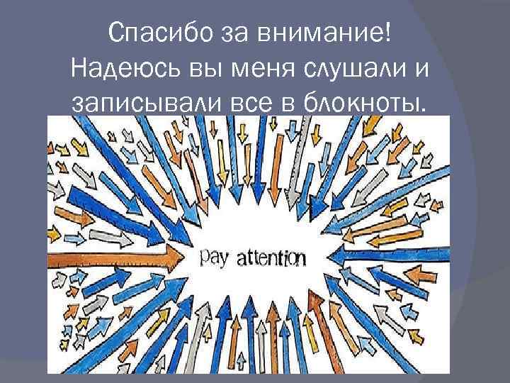 Спасибо за внимание! Надеюсь вы меня слушали и записывали все в блокноты. 