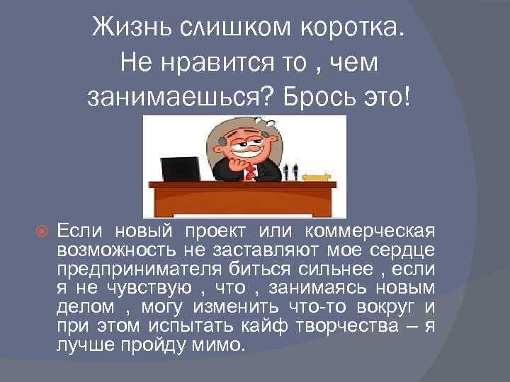 Жизнь слишком коротка. Не нравится то , чем занимаешься? Брось это! Если новый проект