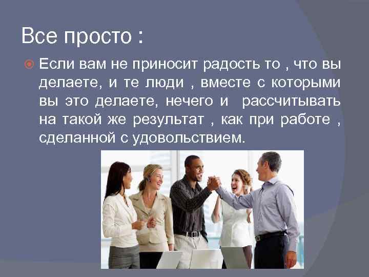 Все просто : Если вам не приносит радость то , что вы делаете, и