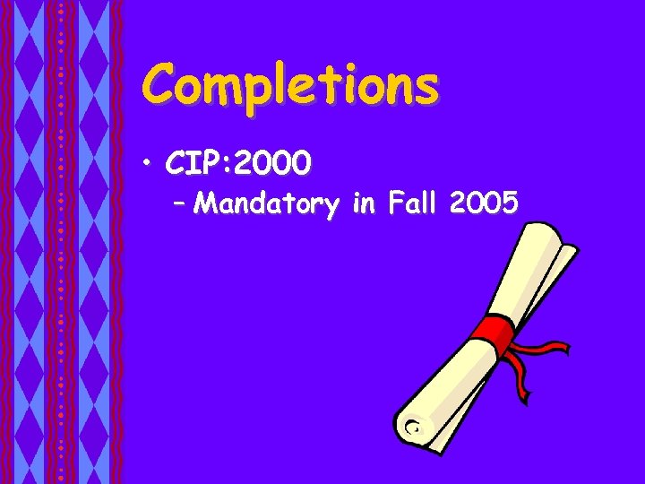 Completions • CIP: 2000 – Mandatory in Fall 2005 