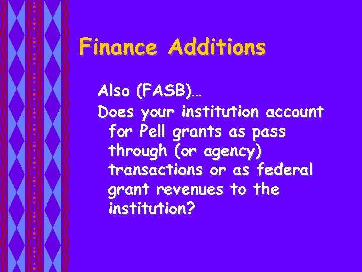 Finance Additions Also (FASB)… Does your institution account for Pell grants as pass through