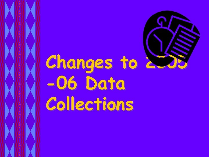 Changes to 2005 -06 Data Collections 