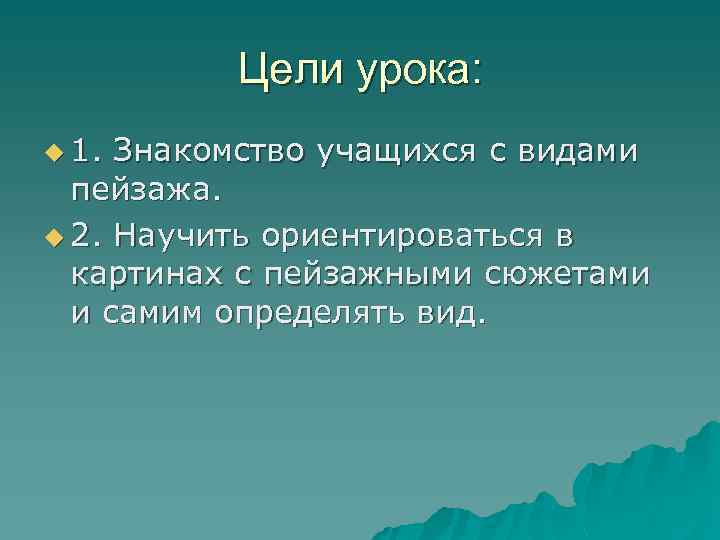 Цели урока: u 1. Знакомство учащихся с видами пейзажа. u 2. Научить ориентироваться в