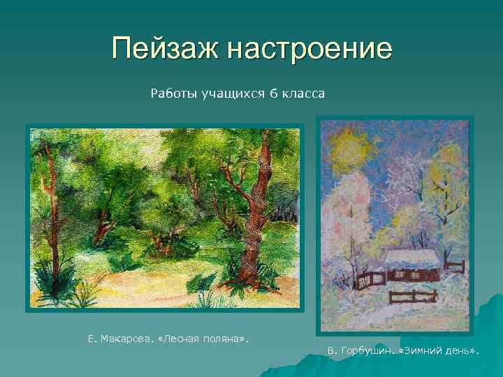 Пейзаж настроение Работы учащихся 6 класса Е. Макарова. «Лесная поляна» . В. Горбушин. «Зимний