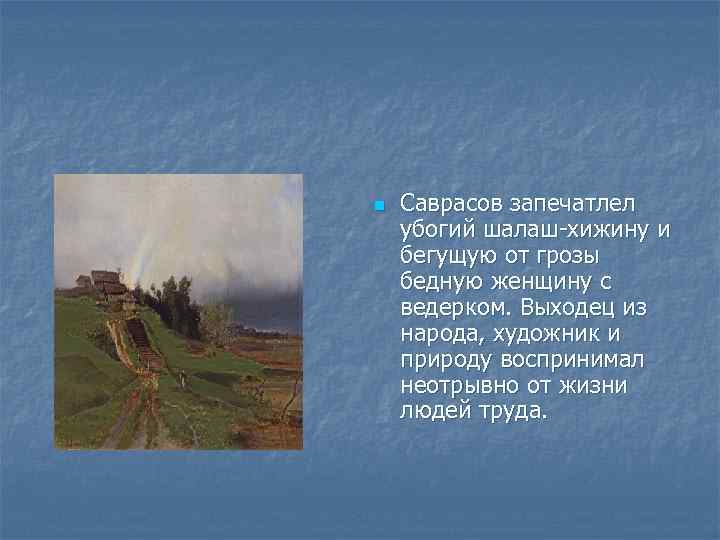 n Саврасов запечатлел убогий шалаш-хижину и бегущую от грозы бедную женщину с ведерком. Выходец