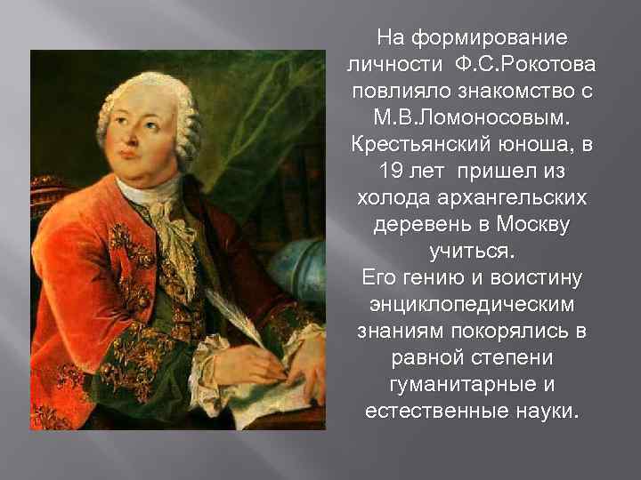 На формирование личности Ф. С. Рокотова повлияло знакомство с М. В. Ломоносовым. Крестьянский юноша,