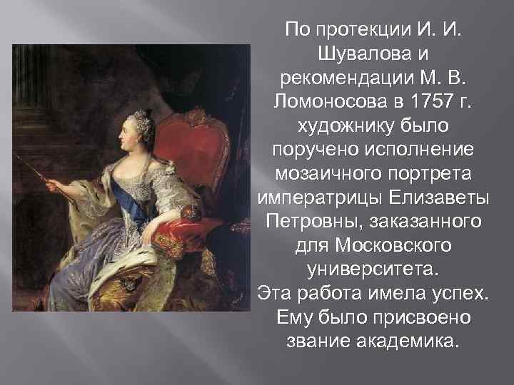 По протекции И. И. Шувалова и рекомендации М. В. Ломоносова в 1757 г. художнику