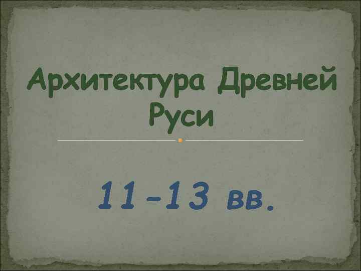 Архитектура Древней Руси 11 -13 вв. 