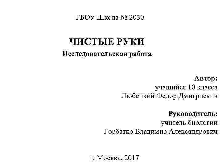 ГБОУ Школа № 2030 ЧИСТЫЕ РУКИ Исследовательская работа Автор: учащийся 10 класса Любецкий Федор