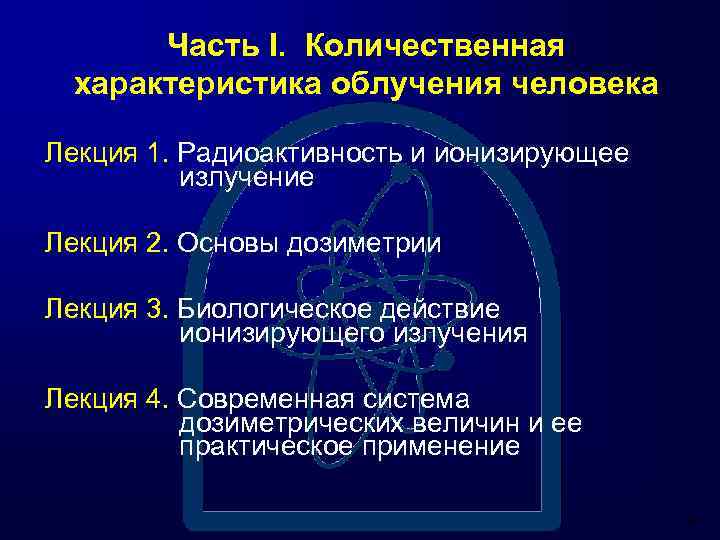 Часть I. Количественная характеристика облучения человека Лекция 1. Радиоактивность и ионизирующее излучение Лекция 2.