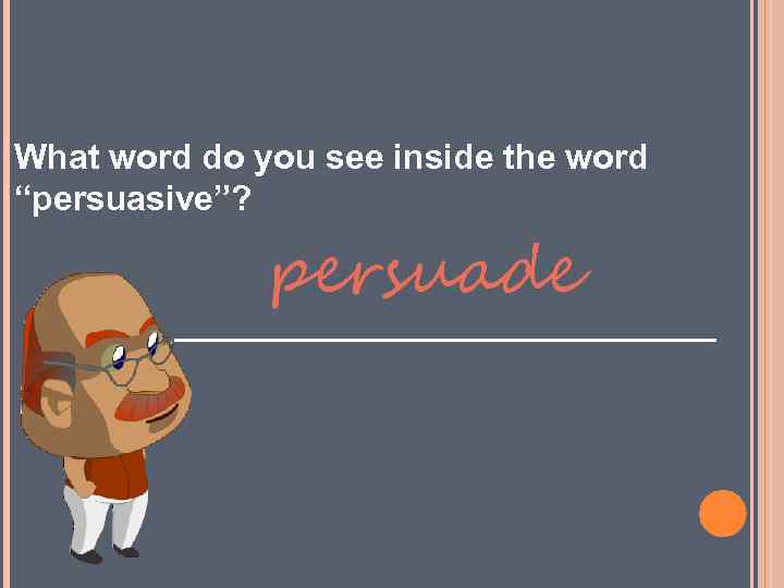 What word do you see inside the word “persuasive”? persuade ______________ 
