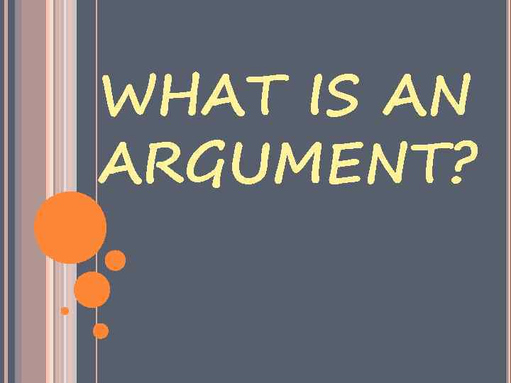 WHAT IS AN ARGUMENT? 
