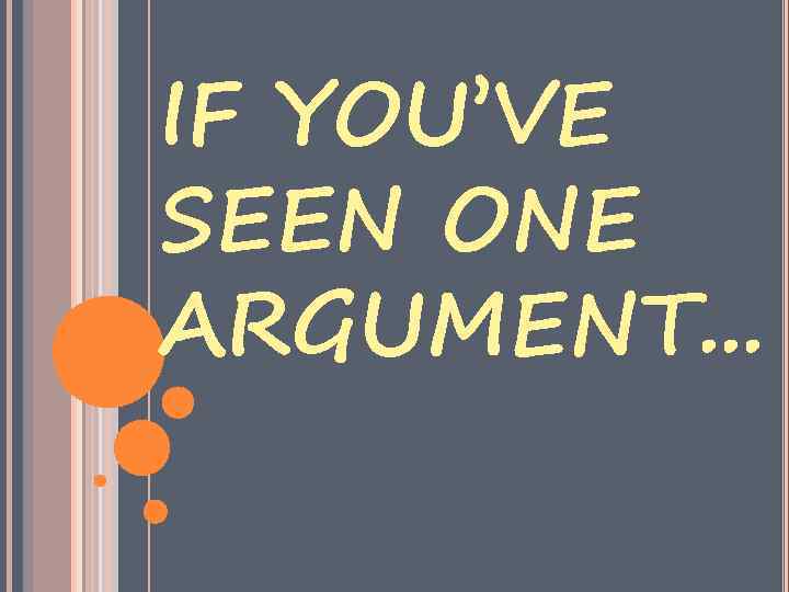 IF YOU’VE SEEN ONE ARGUMENT. . . 