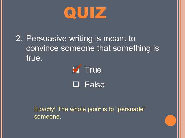 MINI QUIZ 2. Persuasive writing is meant to convince someone that something is true.