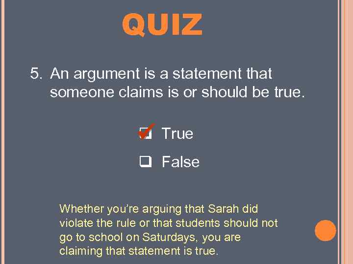 MINI QUIZ 5. An argument is a statement that someone claims is or should