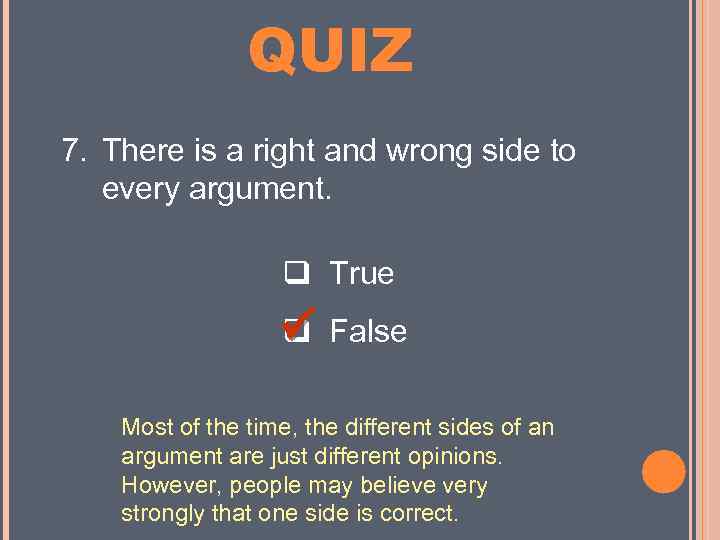 MINI QUIZ 7. There is a right and wrong side to every argument. True