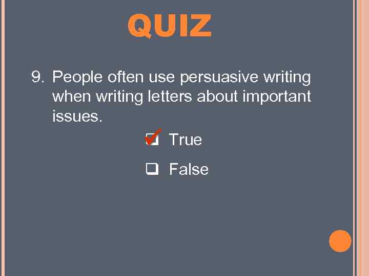 MINI QUIZ 9. People often use persuasive writing when writing letters about important issues.