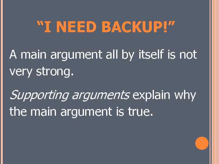 “I NEED BACKUP!” A main argument all by itself is not very strong. Supporting