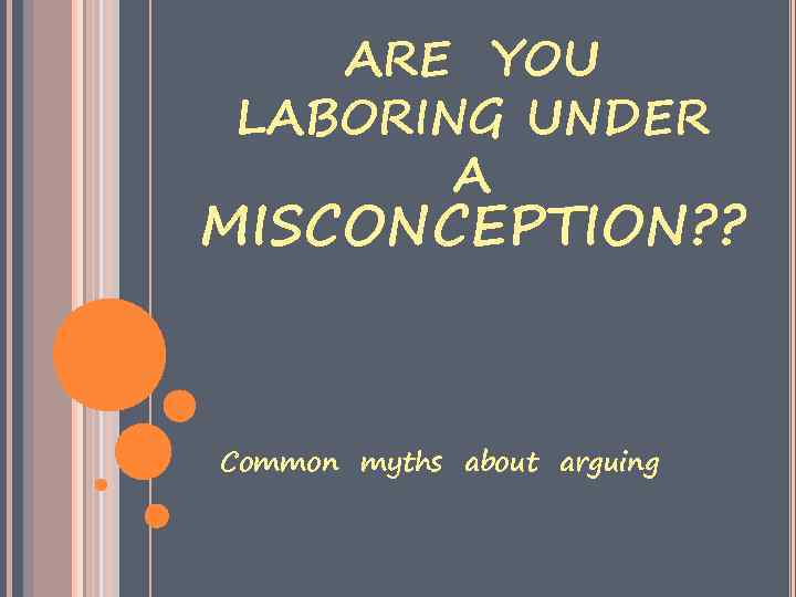ARE YOU LABORING UNDER A MISCONCEPTION? ? Common myths about arguing 