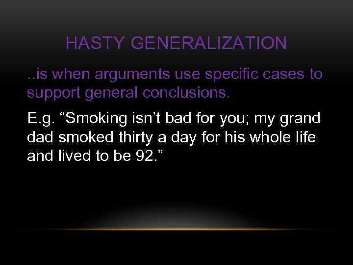 HASTY GENERALIZATION. . is when arguments use specific cases to support general conclusions. E.