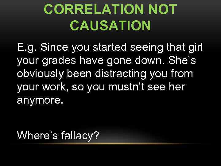 CORRELATION NOT CAUSATION E. g. Since you started seeing that girl your grades have