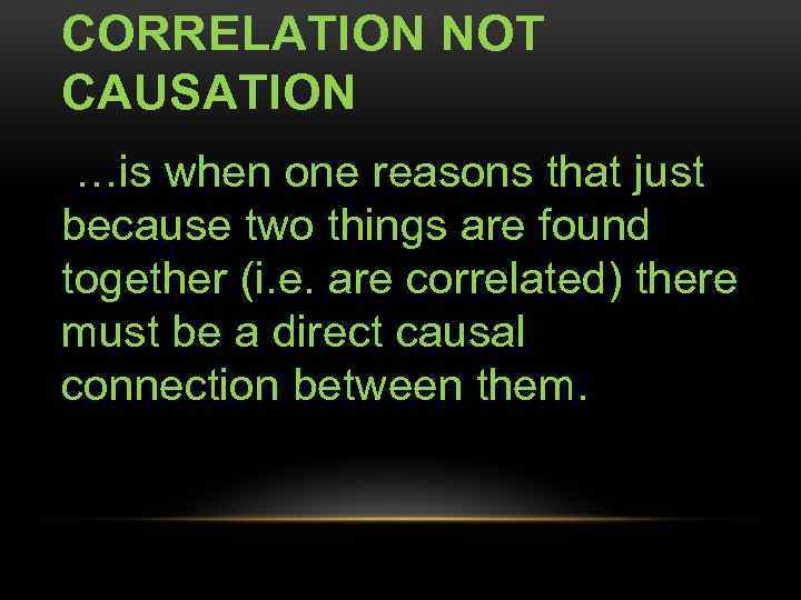 CORRELATION NOT CAUSATION …is when one reasons that just because two things are found