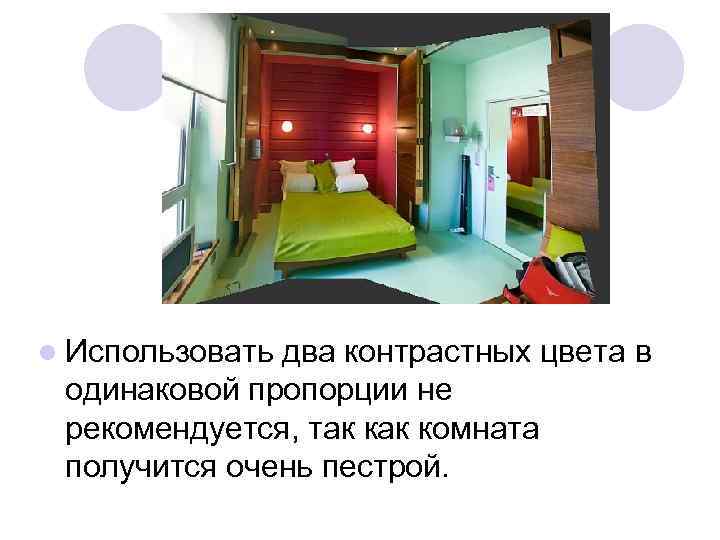 l Использовать два контрастных цвета в одинаковой пропорции не рекомендуется, так комната получится очень