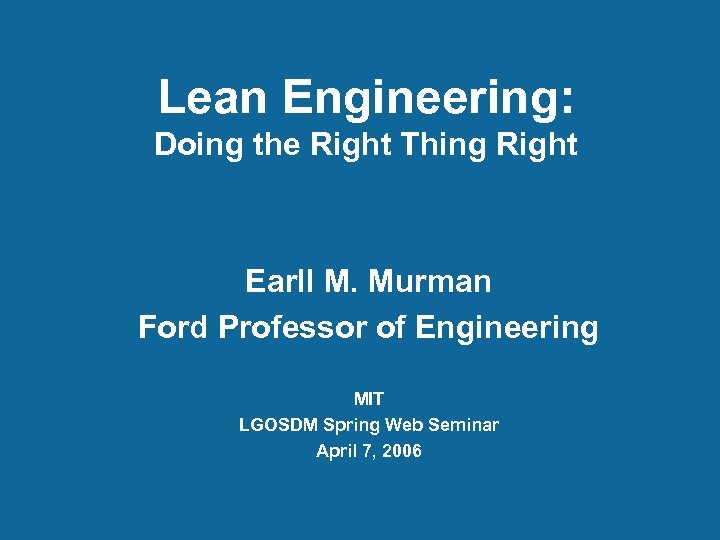 Lean Engineering: Doing the Right Thing Right Earll M. Murman Ford Professor of Engineering