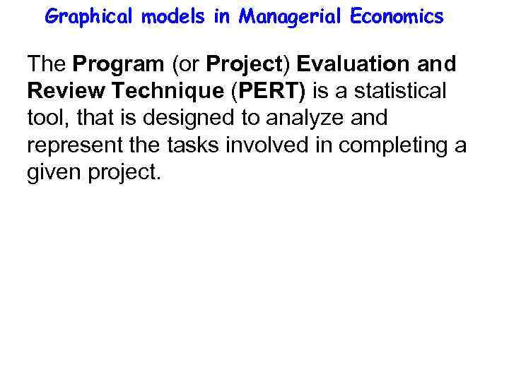 Graphical models in Managerial Economics The Program (or Project) Evaluation and Review Technique (PERT)