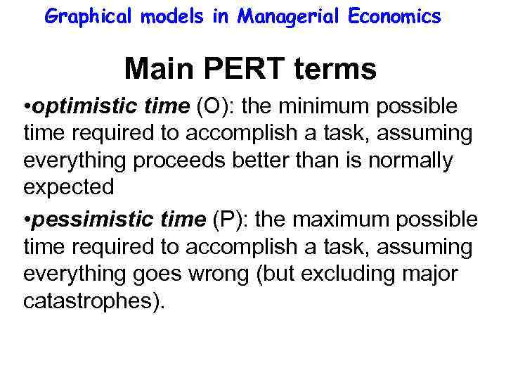 Graphical models in Managerial Economics Main PERT terms • optimistic time (O): the minimum