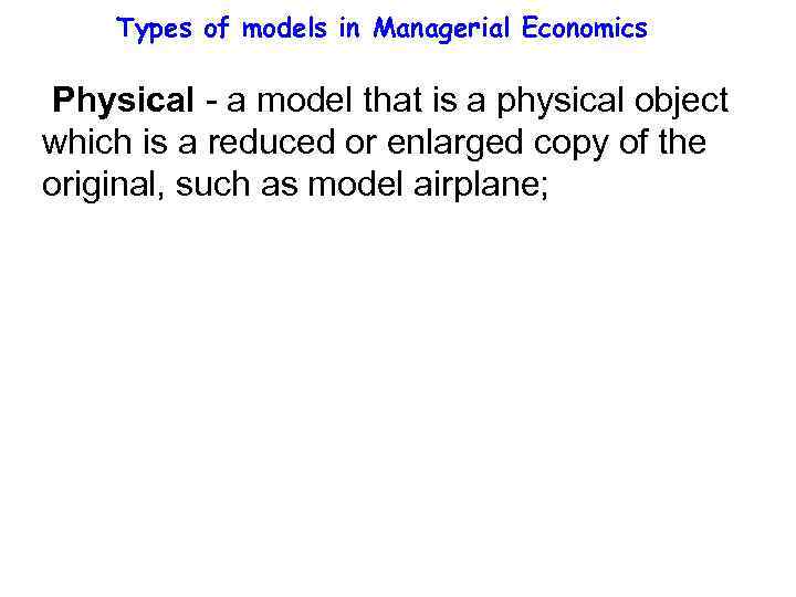 Types of models in Managerial Economics Physical - a model that is a physical