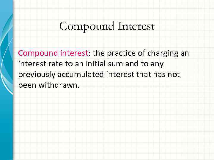Compound Interest Compound interest: the practice of charging an interest rate to an initial