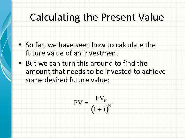 Calculating the Present Value • So far, we have seen how to calculate the