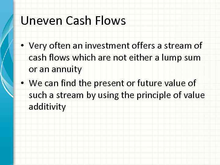 Uneven Cash Flows • Very often an investment offers a stream of cash flows
